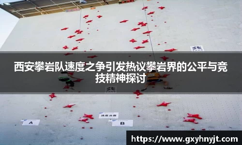西安攀岩队速度之争引发热议攀岩界的公平与竞技精神探讨